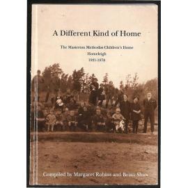 A Different Kind of Home - The Masterton Methodist Children's Home Homeleigh - 1921-1978