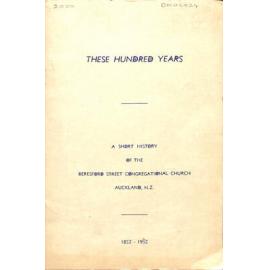 These Hundred Years - A Short History of the Beresford Street Congregational Church, Auckland NZ - 1852-1952